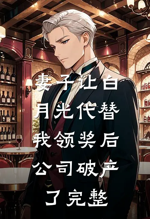 妻子让白月光代替我领奖后，公司破产了完整