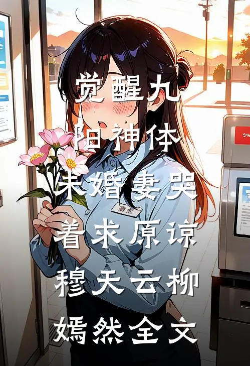 觉醒九阳神体，未婚妻哭着求原谅穆天云柳嫣然全文