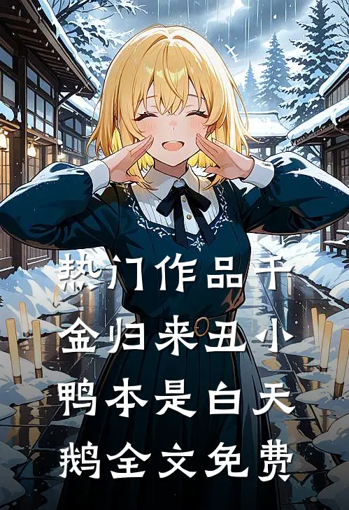 热门作品千金归来丑小鸭本是白天鹅全文免费