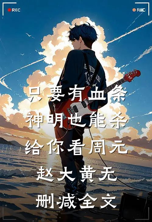 只要有血条，神明也能杀给你看周元赵大黄无删减全文