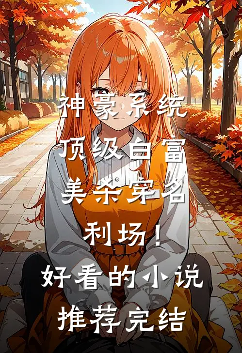 神豪系统：顶级白富美杀穿名利场！好看的小说推荐完结