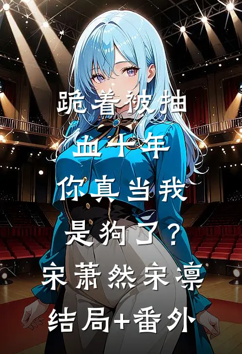 跪着被抽血十年，你真当我是狗了？宋萧然宋凛结局+番外