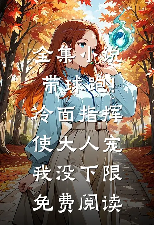 全集小说带球跑!冷面指挥使大人宠我没下限免费阅读