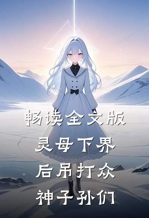 畅读全文版灵母下界后吊打众神子孙们