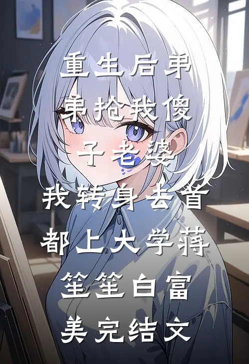 重生后弟弟抢我傻子老婆，我转身去首都上大学蒋笙笙白富美完结文