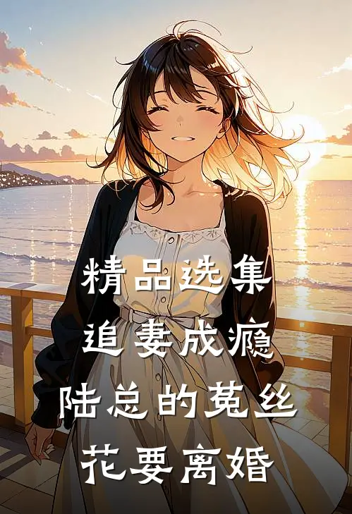 精品选集追妻成瘾：陆总的菟丝花要离婚