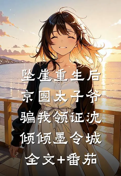 坠崖重生后，京圈太子爷骗我领证沈倾倾墨令城全文+番茄
