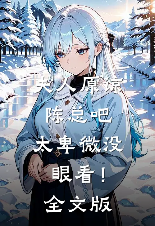 夫人原谅陈总吧，太卑微没眼看！全文版