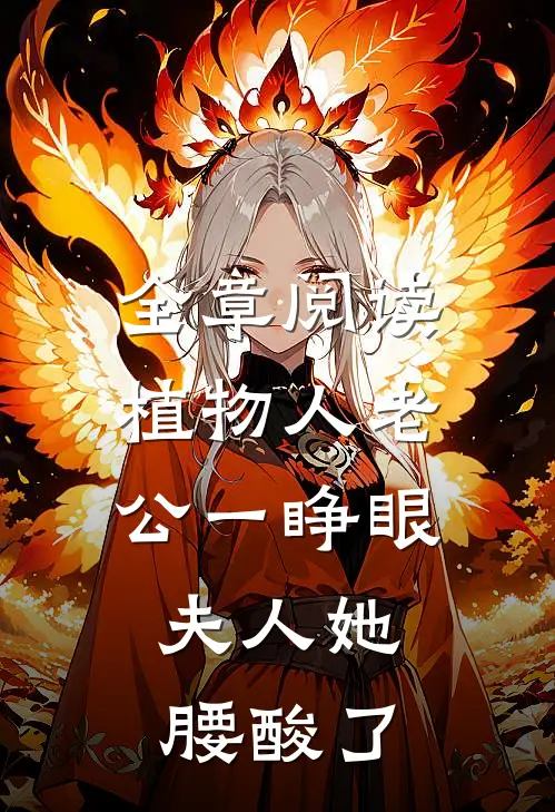 全章阅读植物人老公一睁眼，夫人她腰酸了