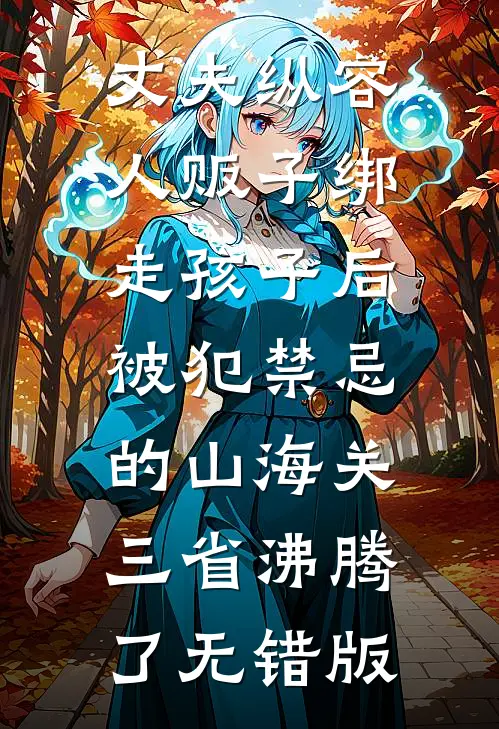 丈夫纵容人贩子绑走孩子后，被犯禁忌的山海关三省沸腾了无错版