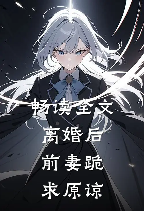 畅读全文离婚后，前妻跪求原谅