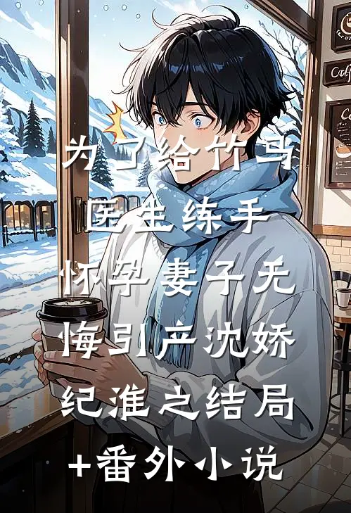 为了给竹马医生练手，怀孕妻子无悔引产沈娇纪淮之结局+番外小说