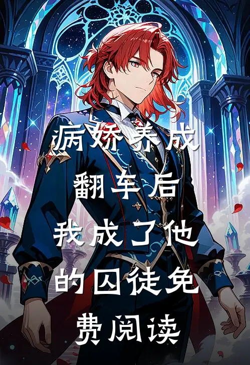 病娇养成翻车后，我成了他的囚徒免费阅读