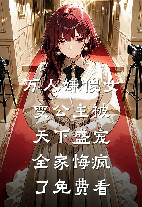 万人嫌傻女变公主被天下盛宠，全家悔疯了免费看