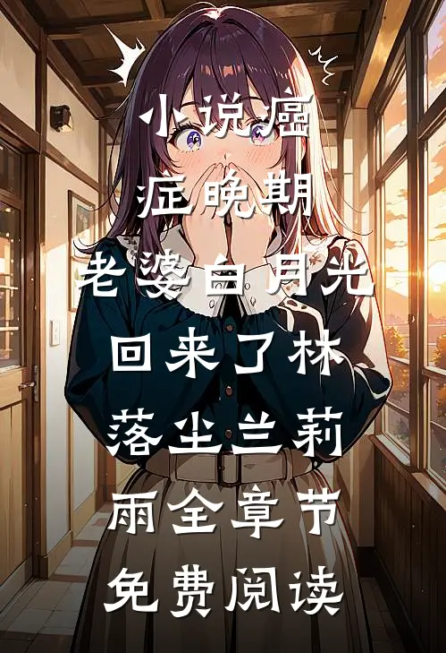小说癌症晚期，老婆白月光回来了林落尘兰莉雨全章节免费阅读