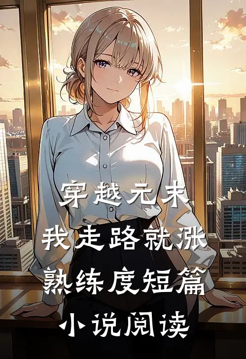 穿越元末，我走路就涨熟练度短篇小说阅读