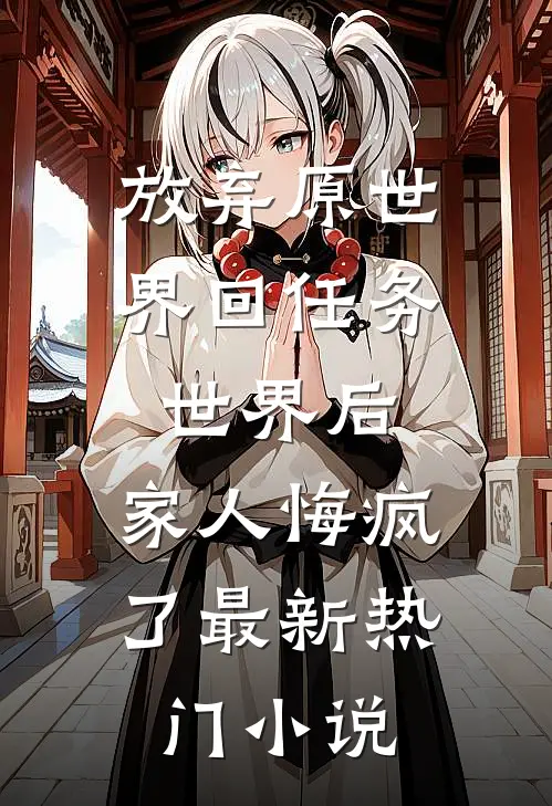 放弃原世界回任务世界后，家人悔疯了最新热门小说