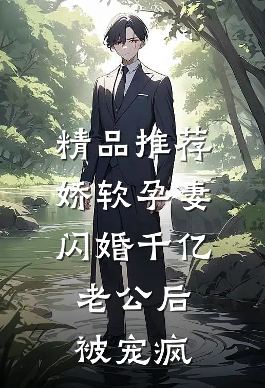 精品推荐娇软孕妻，闪婚千亿老公后被宠疯