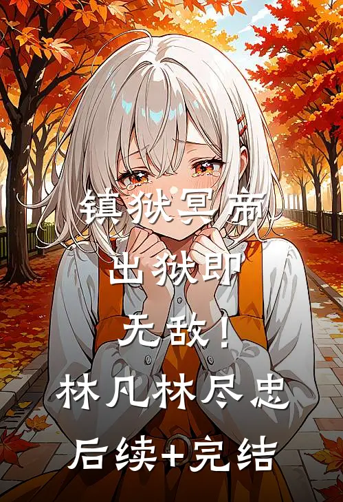 镇狱冥帝：出狱即无敌！林凡林尽忠后续+完结