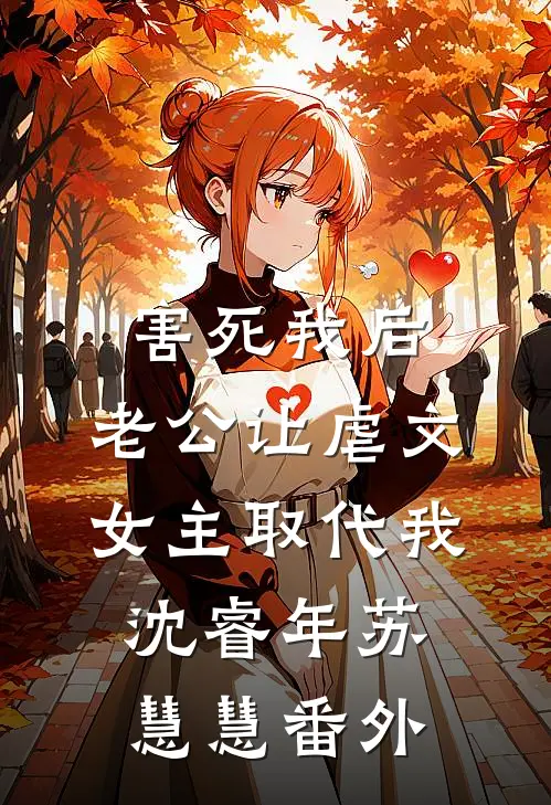害死我后，老公让虐文女主取代我沈睿年苏慧慧番外
