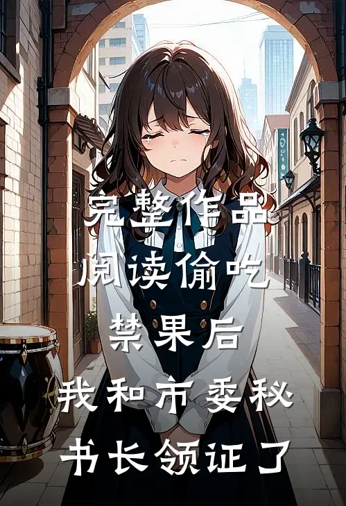 完整作品阅读偷吃禁果后，我和市委秘书长领证了