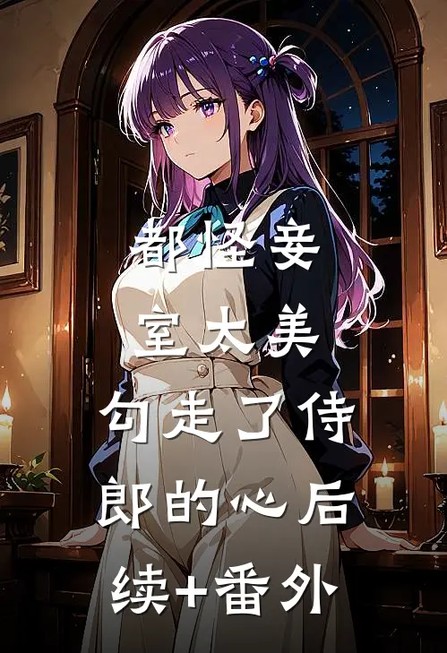 都怪妾室太美，勾走了侍郎的心后续+番外