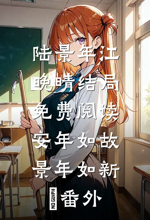 陆景年江晚晴结局免费阅读安年如故，景年如新》​番外