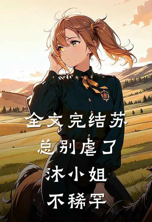 全文完结苏总别虐了，沐小姐不稀罕