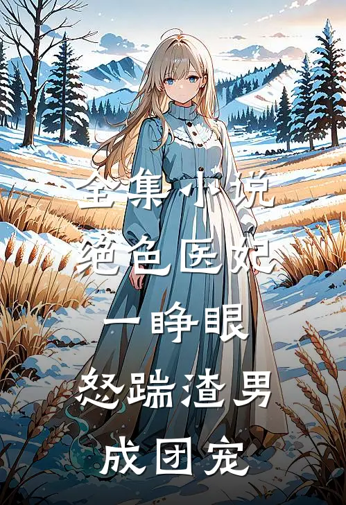 全集小说绝色医妃一睁眼，怒踹渣男成团宠