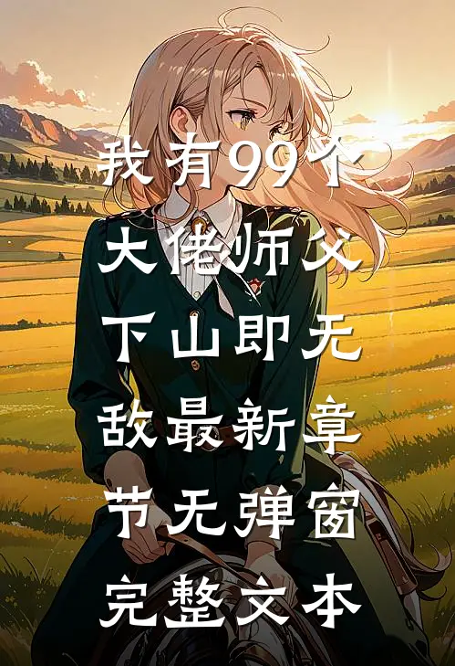 我有99个大佬师父,下山即无敌 最新章节无弹窗完整文本