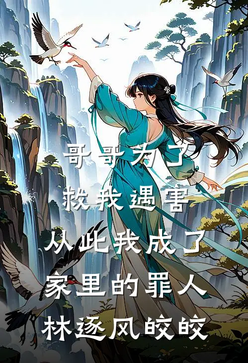 哥哥为了救我遇害，从此我成了家里的罪人林逐风皎皎