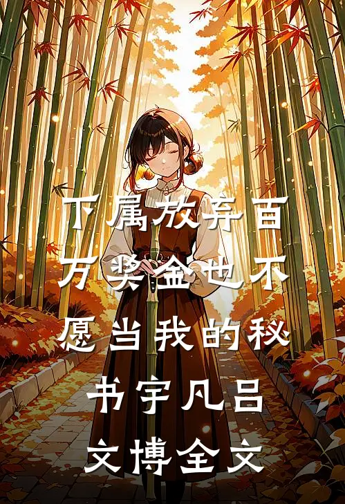 下属放弃百万奖金也不愿当我的秘书宇凡吕文博全文