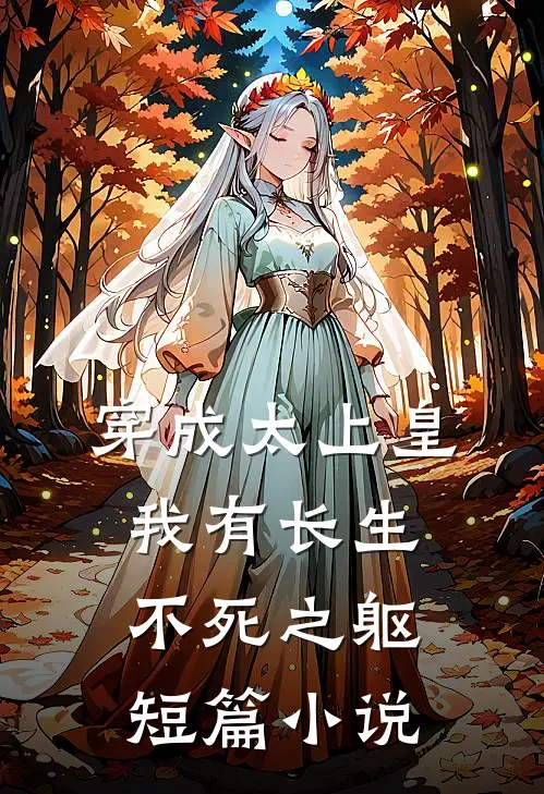 穿成太上皇，我有长生不死之躯短篇小说