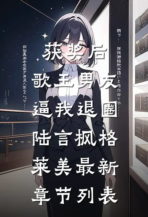 获奖后，歌王男友逼我退圈陆言枫格莱美最新章节列表