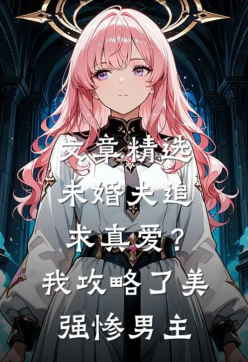 文章精选未婚夫追求真爱？我攻略了美强惨男主
