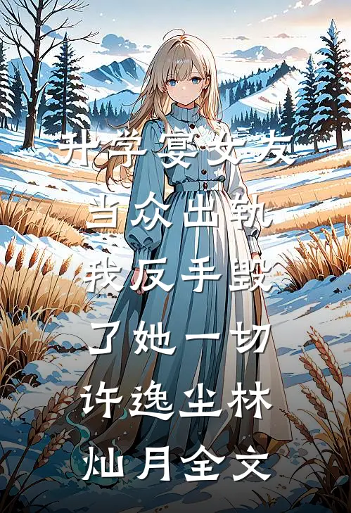 升学宴女友当众出轨，我反手毁了她一切许逸尘林灿月全文
