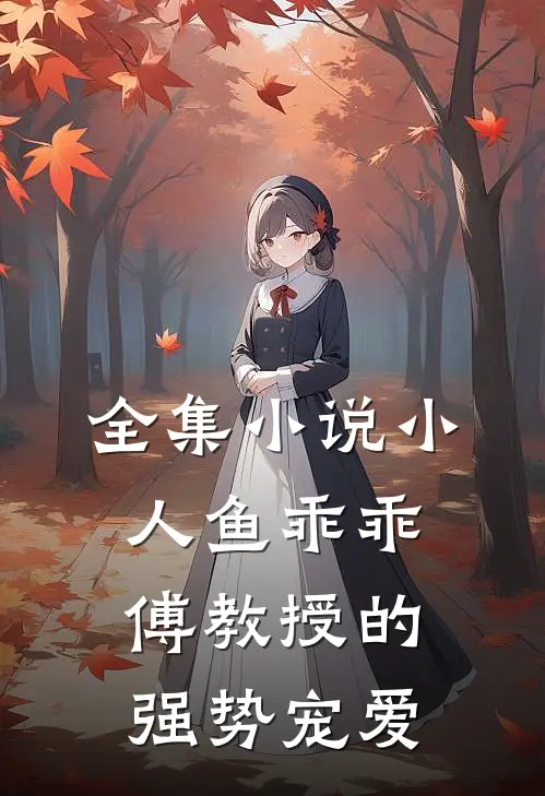 全集小说小人鱼乖乖，傅教授的强势宠爱