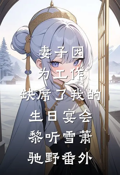 妻子因为工作，缺席了我的生日宴会黎听雪萧驰野番外