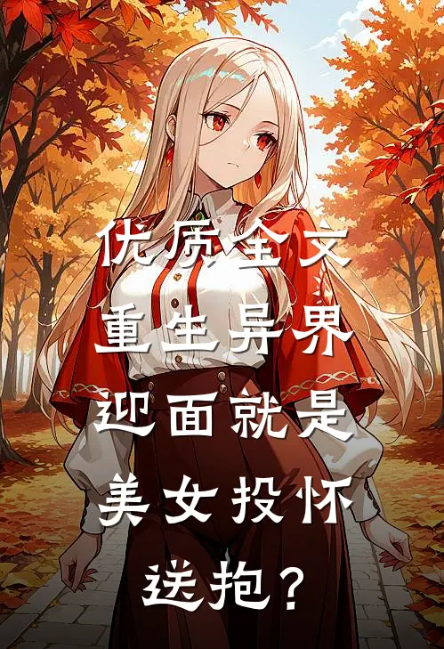 优质全文重生异界，迎面就是美女投怀送抱？
