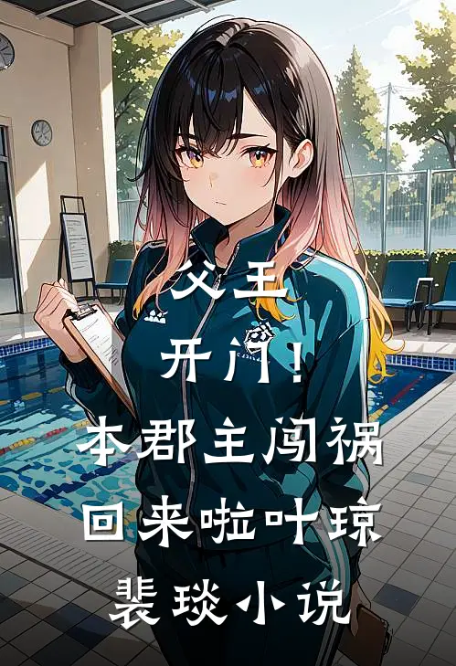 父王，开门！本郡主闯祸回来啦叶琼裴琰小说