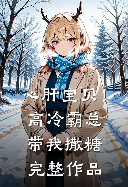 心肝宝贝！高冷霸总带我撒糖完整作品