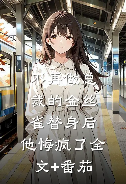 不再做总裁的金丝雀替身后，他悔疯了全文+番茄
