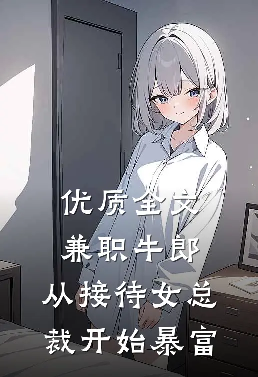 优质全文兼职牛郎：从接待女总裁开始暴富