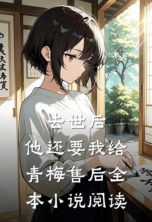 去世后，他还要我给青梅售后全本小说阅读