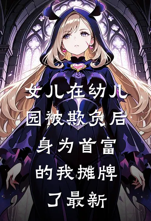 女儿在幼儿园被欺负后，身为首富的我摊牌了最新
