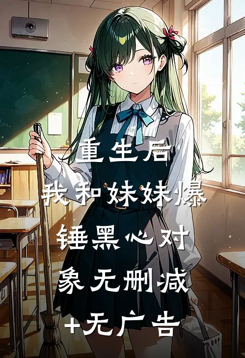 重生后，我和妹妹爆锤黑心对象无删减+无广告