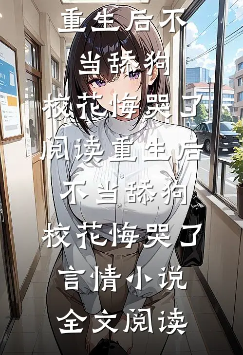 重生后不当舔狗，校花悔哭了阅读_重生后不当舔狗，校花悔哭了言情小说全文阅读