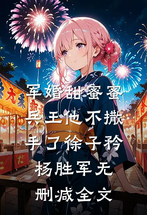军婚甜蜜蜜，兵王他不撒手了徐子矜杨胜军无删减全文