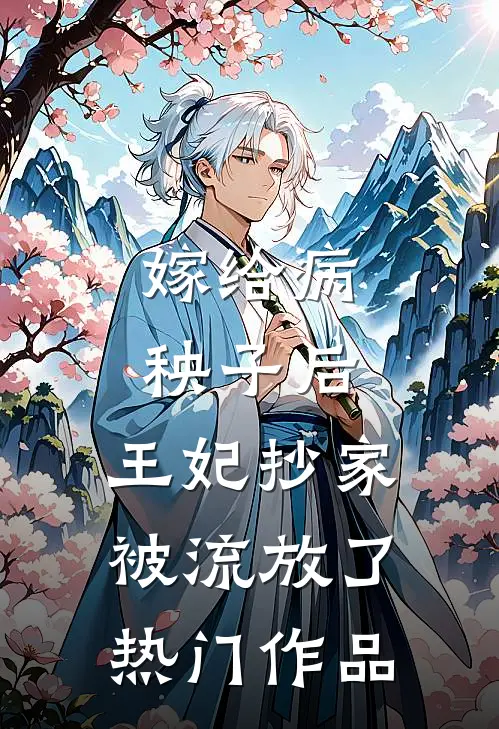 嫁给病秧子后，王妃抄家被流放了热门作品