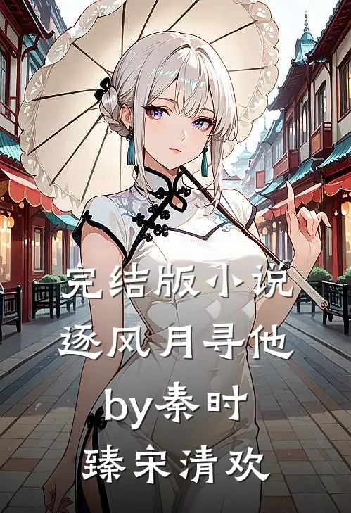 完结版小说逐风月寻他by秦时臻宋清欢